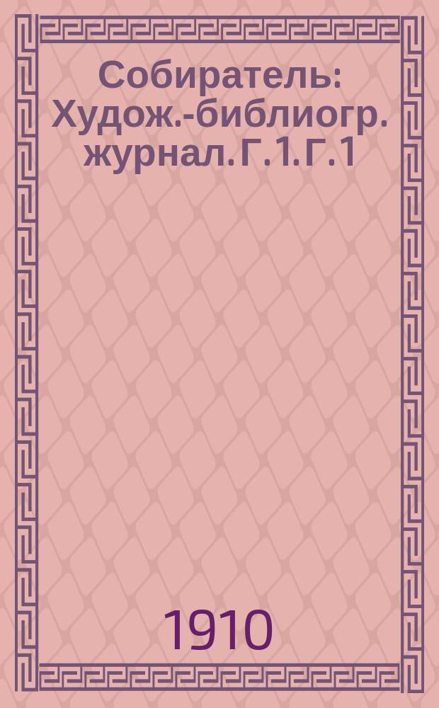 Собиратель : Худож.-библиогр. журнал. Г. 1. Г. 1 : 1910. № 1-23/24
