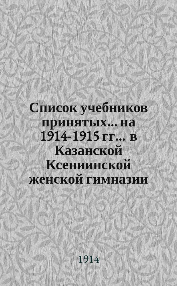 Список учебников принятых... на 1914-1915 гг. ... в Казанской Ксениинской женской гимназии...