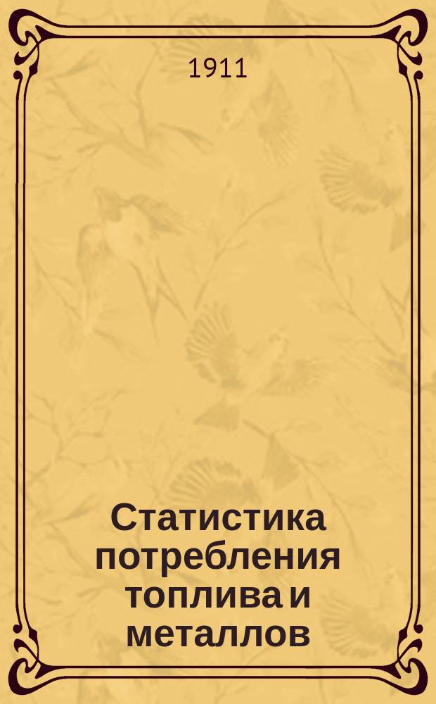 Статистика потребления топлива и металлов : Вып. 1-6. Вып. 2 : Количество топлива, потребленное фабриками и заводами с 1908, 1910 и 1911 гг., и цены за 1908 г.