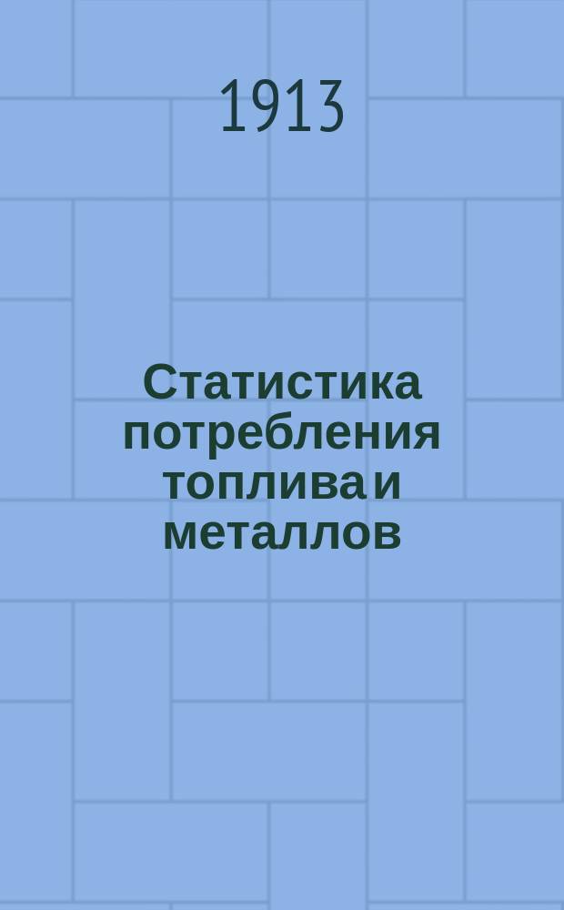 Статистика потребления топлива и металлов : Вып. 1-6. Вып. 4 : Количество и стоимость топлива, потребленного русскими железными дорогами за 1900-1911 гг., вывоз донецкого минерального топлива для жел. дор. за 1912 г. и предложения о вывозе на 1913 г.