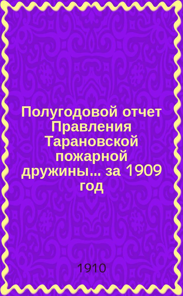 Полугодовой отчет Правления Тарановской пожарной дружины... ... за 1909 год