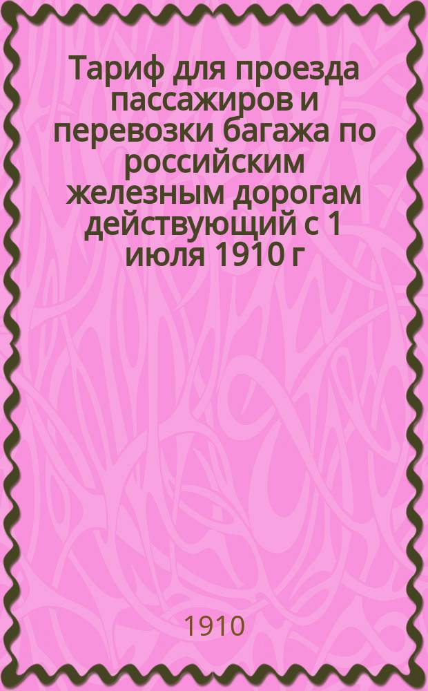 Тариф для проезда пассажиров и перевозки багажа по российским железным дорогам действующий с 1 июля 1910 г. : С прил. табл. кратчайших расстояний между главнейшими пунктами русских ж. д