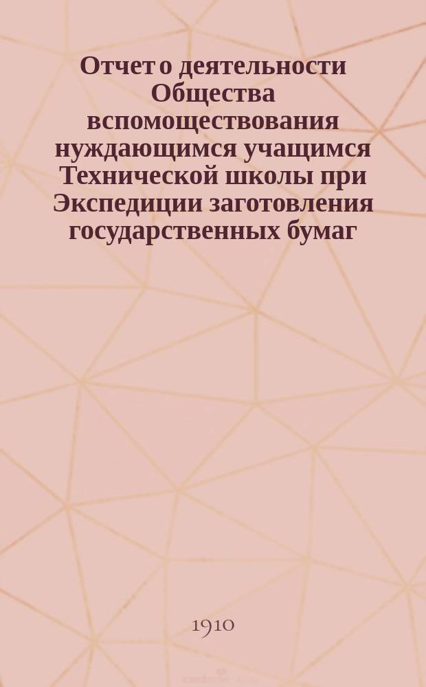 Отчет о деятельности Общества вспомоществования нуждающимся учащимся Технической школы при Экспедиции заготовления государственных бумаг...