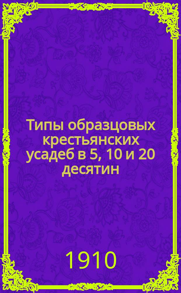 Типы образцовых крестьянских усадеб в 5, 10 и 20 десятин