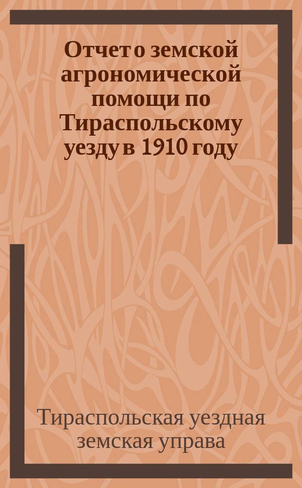 Отчет о земской агрономической помощи по Тираспольскому уезду в 1910 году