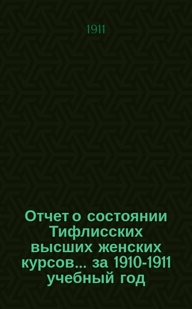 Отчет о состоянии Тифлисских высших женских курсов... за 1910-1911 учебный год