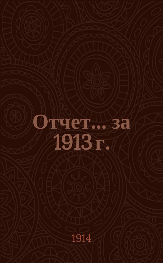 Отчет... ... за 1913 г.