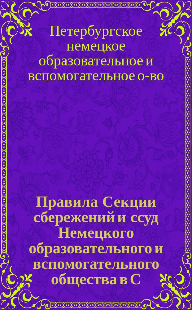 Правила Секции сбережений и ссуд Немецкого образовательного и вспомогательного общества в С.-Петербурге : Утв. 15 июня 1911 г.