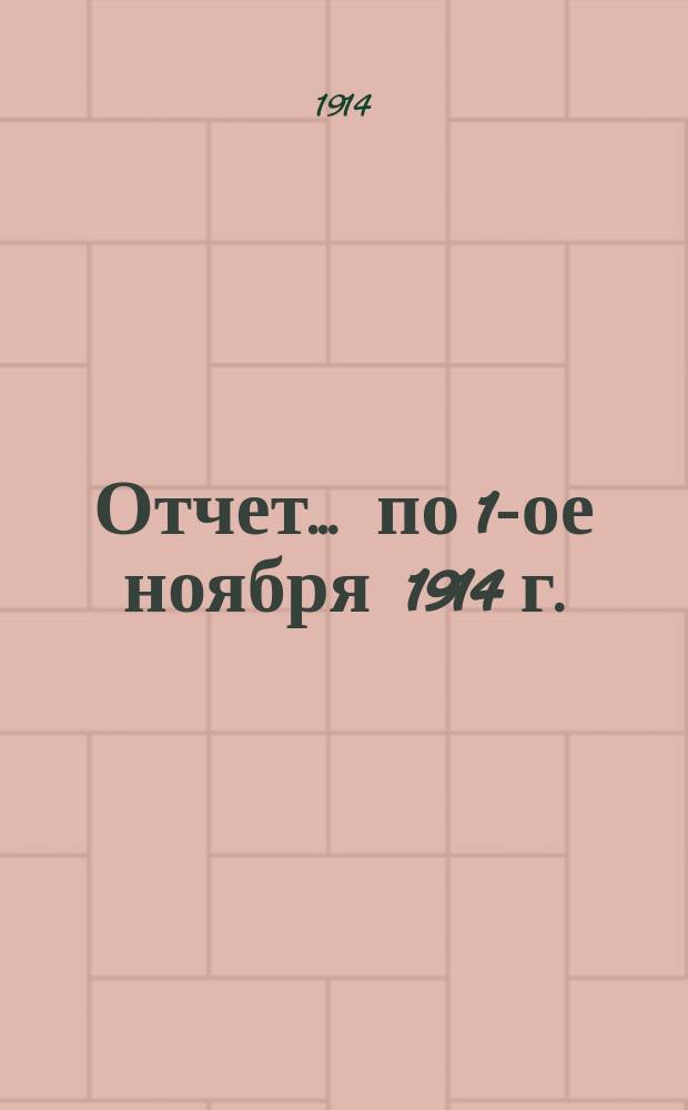 Отчет... ... по 1-ое ноября 1914 г.