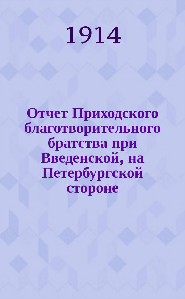 Отчет Приходского благотворительного братства при Введенской, на Петербургской стороне, церкви...