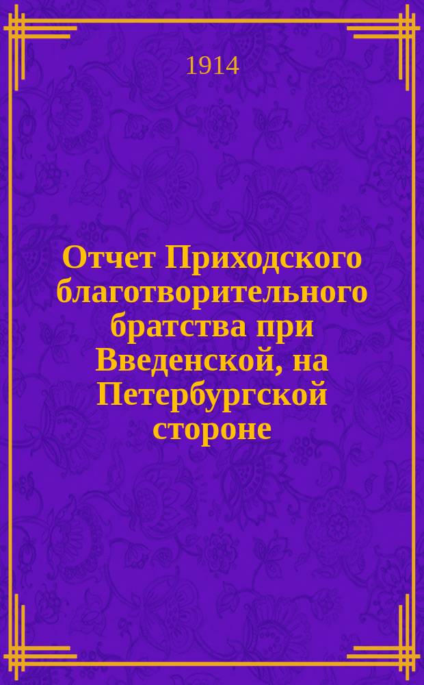 Отчет Приходского благотворительного братства при Введенской, на Петербургской стороне, церкви... ... за 1912 и 1913 гг.