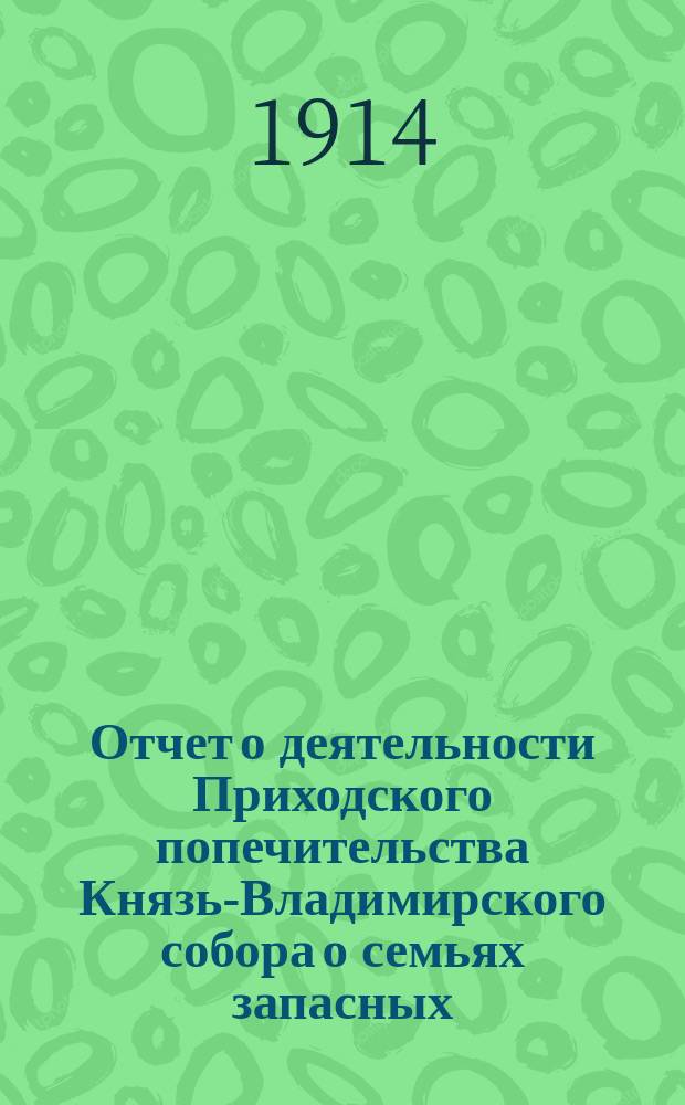 Отчет о деятельности Приходского попечительства Князь-Владимирского собора о семьях запасных... ... за ноябрь месяц 1914 года