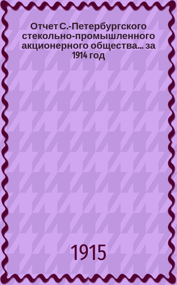 Отчет С.-Петербургского стекольно-промышленного акционерного общества.... ... за 1914 год