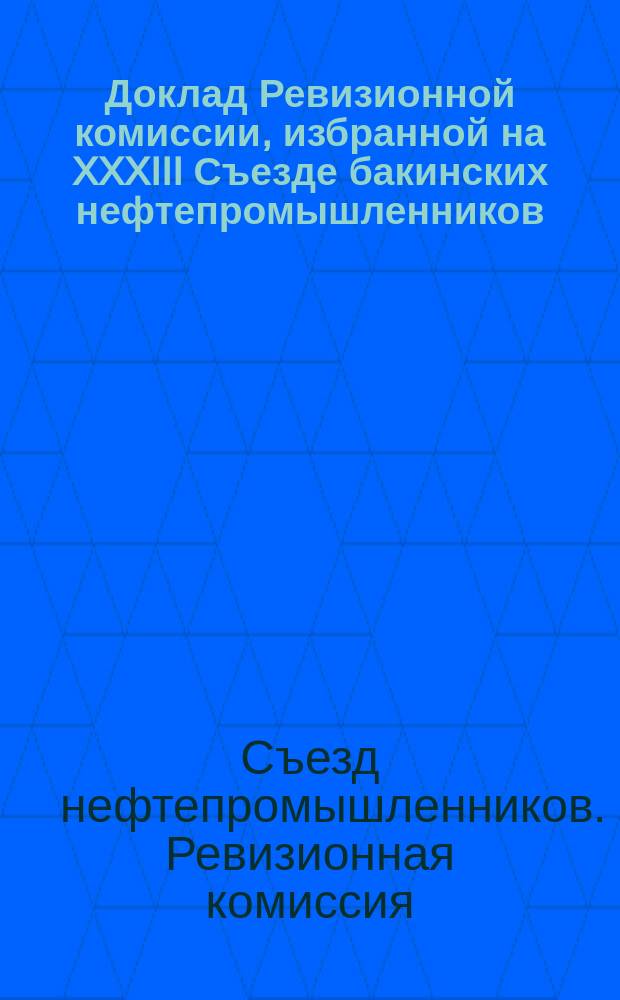 Доклад Ревизионной комиссии, избранной на XXXIII Съезде бакинских нефтепромышленников, по обревизованию отчета Совета за 1914 год [XXXIV Съезду нефтепромышленников]