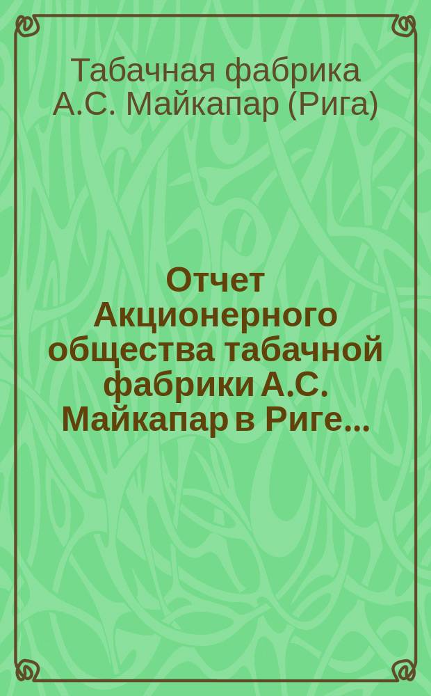 Отчет Акционерного общества табачной фабрики А.С. Майкапар в Риге...