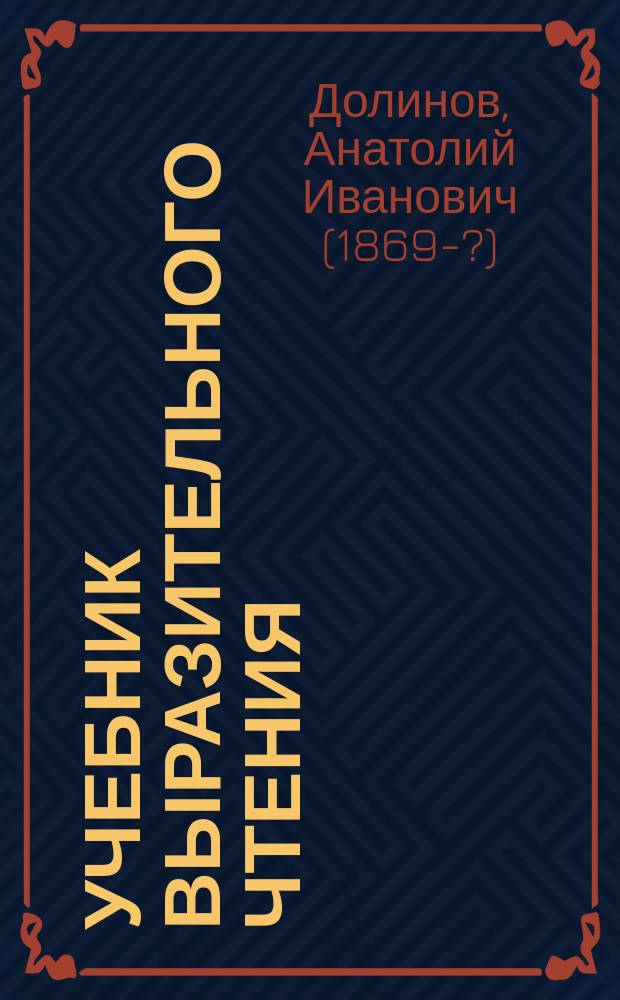 ... Учебник выразительного чтения : Элементар. курс для учащихся в муж. и жен. гор. и нар. уч-щах, торг., сел. шк., низш. кл. сред. учеб. заведений (муж. и жен.) : С прил. Образцовой хрестоматии