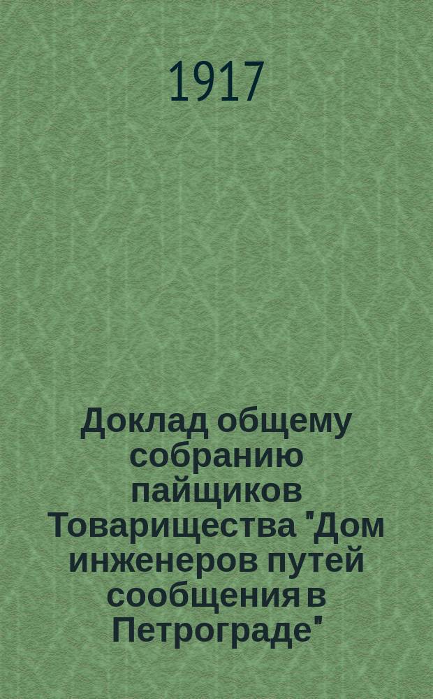 Доклад общему собранию пайщиков Товарищества "Дом инженеров путей сообщения в Петрограде"... ... 26 марта 1917 г.