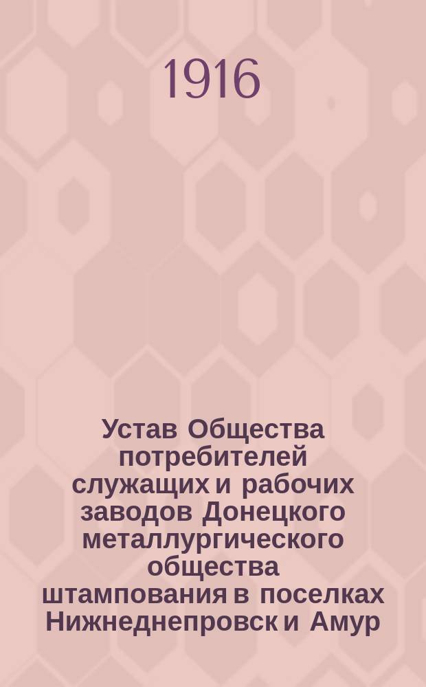 Устав Общества потребителей служащих и рабочих заводов Донецкого металлургического общества штампования в поселках Нижнеднепровск и Амур, Новомосков. уезда Екатеринославской губернии