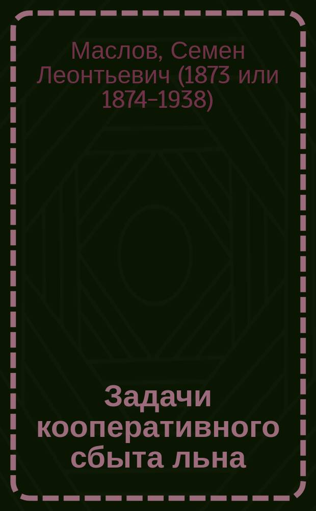 ... Задачи кооперативного сбыта льна : (К вопросу о способах орг. сбыта на местах)