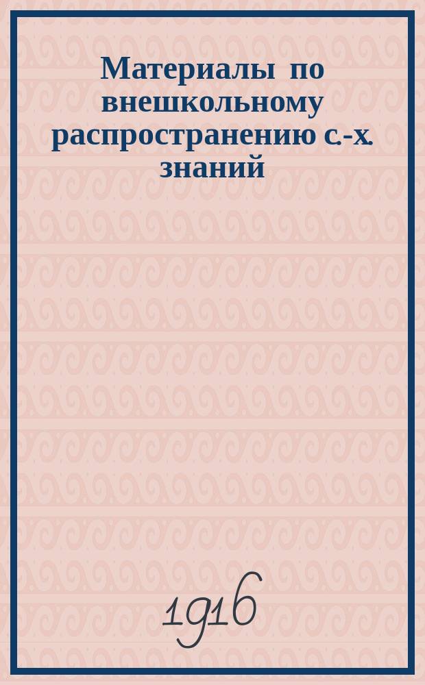 Материалы по внешкольному распространению с.-х. знаний : Вып. 1-. Вып. 3 : 2-ая очередная Выставка по вопросам внешкольного распространения знаний, устраиваемая Комиссией нагл. пособий и попул. лит. Кружка обществ. агр. 6-12 марта 1916 г.