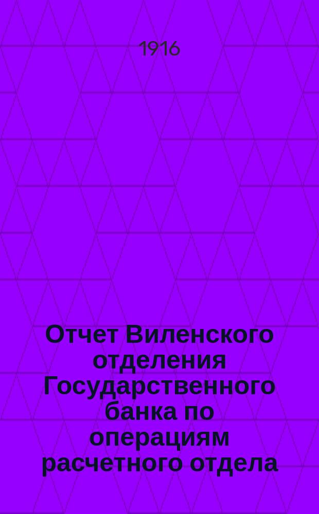 Отчет Виленского отделения Государственного банка по операциям расчетного отдела... ... за 1915 год