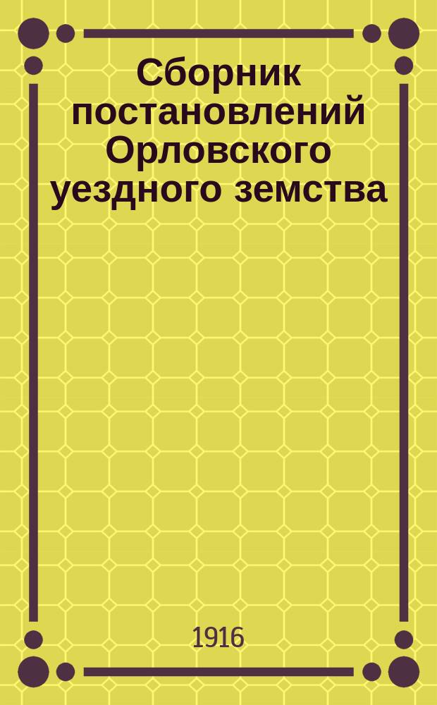Сборник постановлений Орловского уездного земства (Вятской губернии) за 46 лет : (1867-1912 гг.). Т. 1-