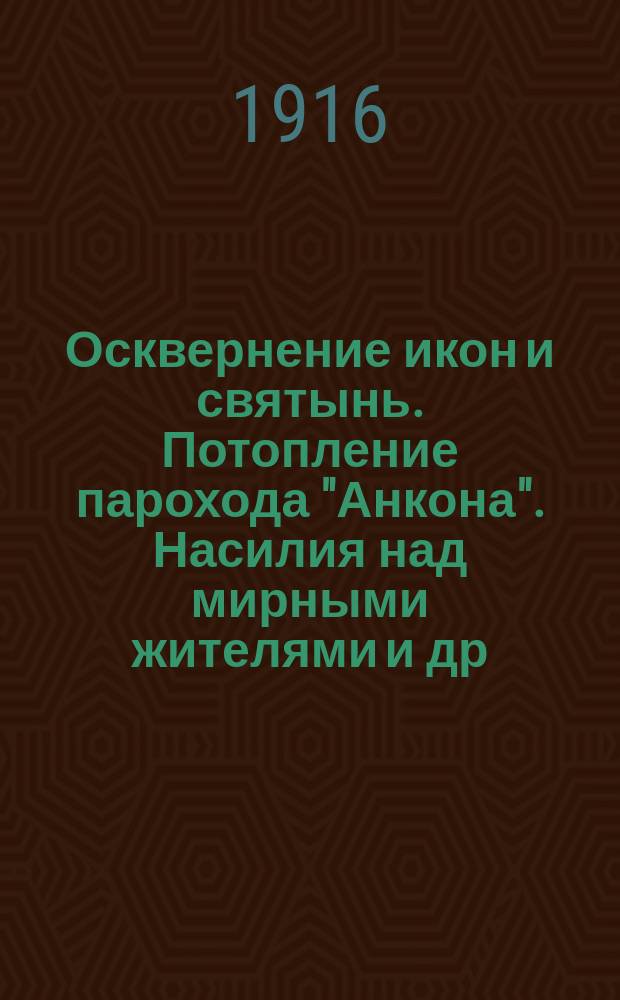 Осквернение икон и святынь. Потопление парохода "Анкона". Насилия над мирными жителями [и др. материалы