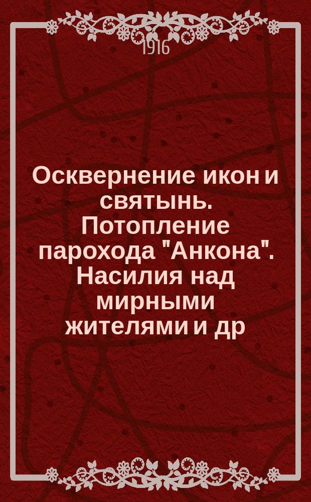 Осквернение икон и святынь. Потопление парохода "Анкона". Насилия над мирными жителями [и др. материалы