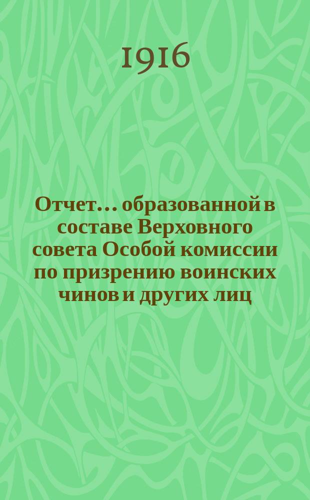 Отчет... образованной в составе Верховного совета Особой комиссии по призрению воинских чинов и других лиц, пострадавших в продолжение настоящей войны, а также их семей... за 1915 год
