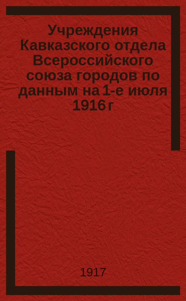 Учреждения Кавказского отдела Всероссийского союза городов по данным на 1-е июля 1916 г.