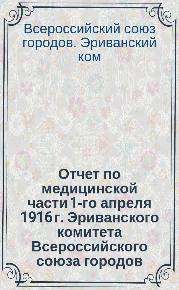 Отчет по медицинской части 1-го апреля 1916 г. Эриванского комитета Всероссийского союза городов