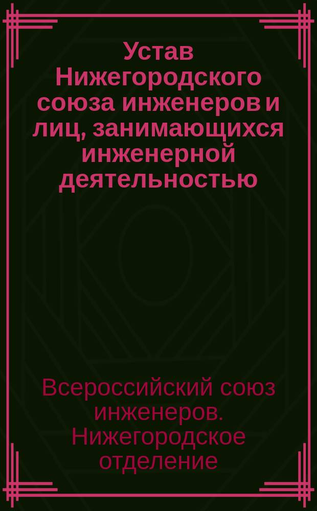 Устав Нижегородского союза инженеров и лиц, занимающихся инженерной деятельностью : (Отд-ние Всерос. союза инженеров)