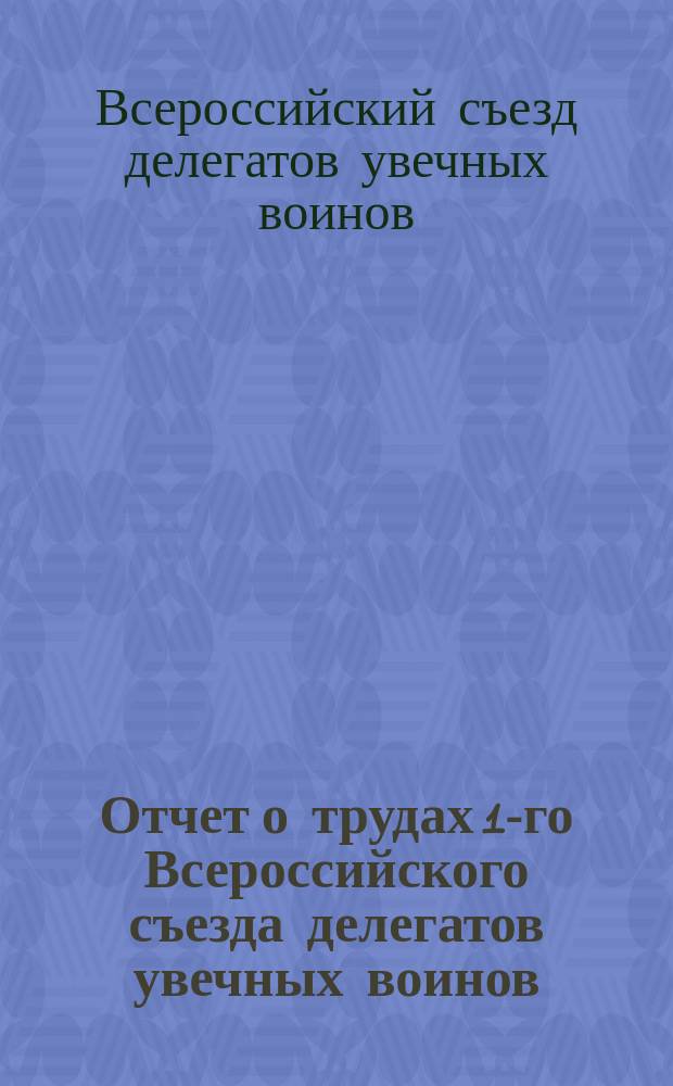 Отчет о трудах 1-го Всероссийского съезда делегатов увечных воинов : (15-27 июня 1917 г.)