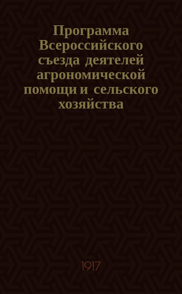 Программа Всероссийского съезда деятелей агрономической помощи и сельского хозяйства, имеющего быть 7-17 января 1918 года в Москве