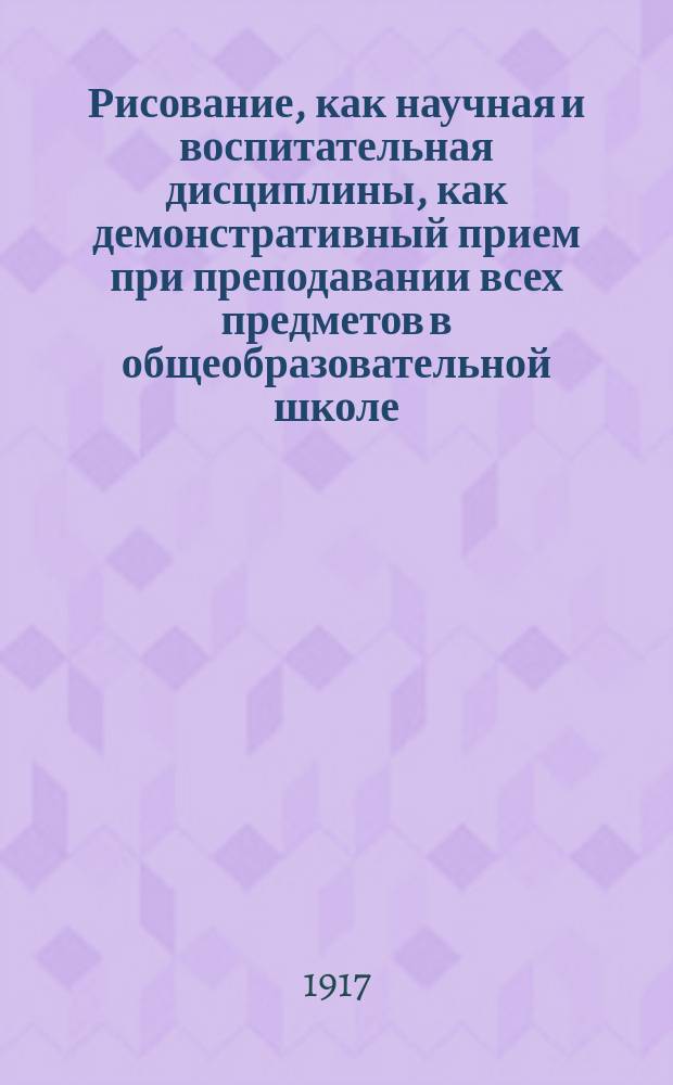 ... Рисование, как научная и воспитательная дисциплины, как демонстративный прием при преподавании всех предметов в общеобразовательной школе, и постановка обучения рисованию в России