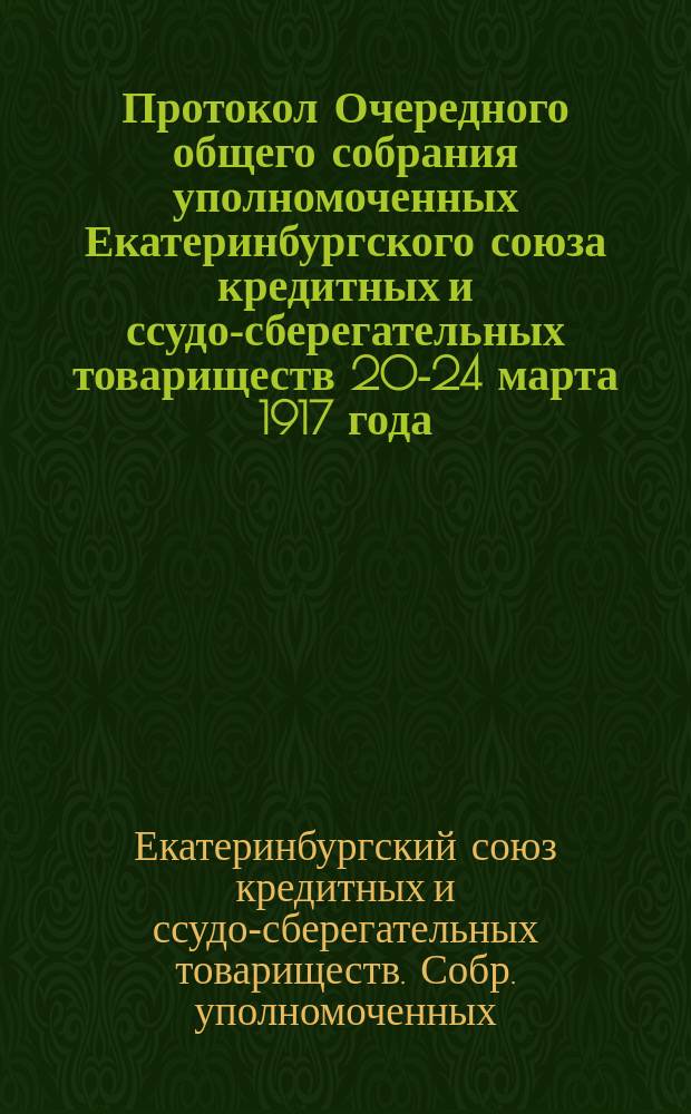 Протокол Очередного общего собрания уполномоченных Екатеринбургского союза кредитных и ссудо-сберегательных товариществ 20-24 марта 1917 года