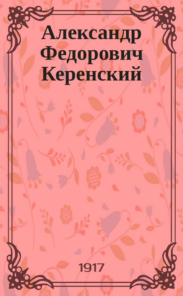 Александр Федорович Керенский : (По материалам Деп. полиции)