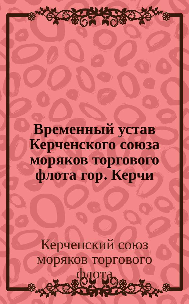 Временный устав Керченского союза моряков торгового флота гор. Керчи