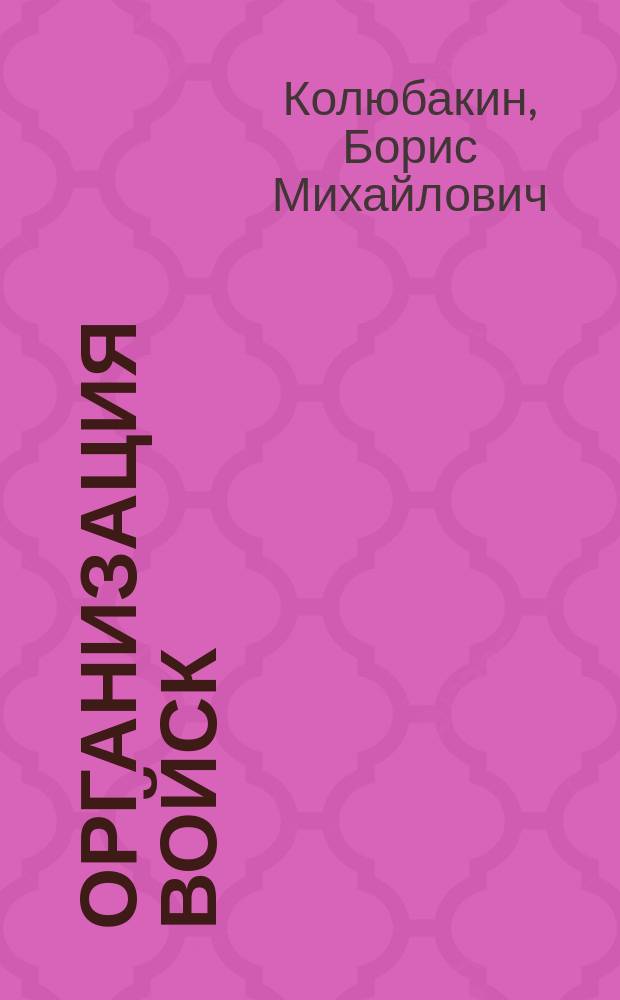 ... Организация войск : (Отд. общ. тактики) : По лекциям прикл. тактики 1897-1903 гг