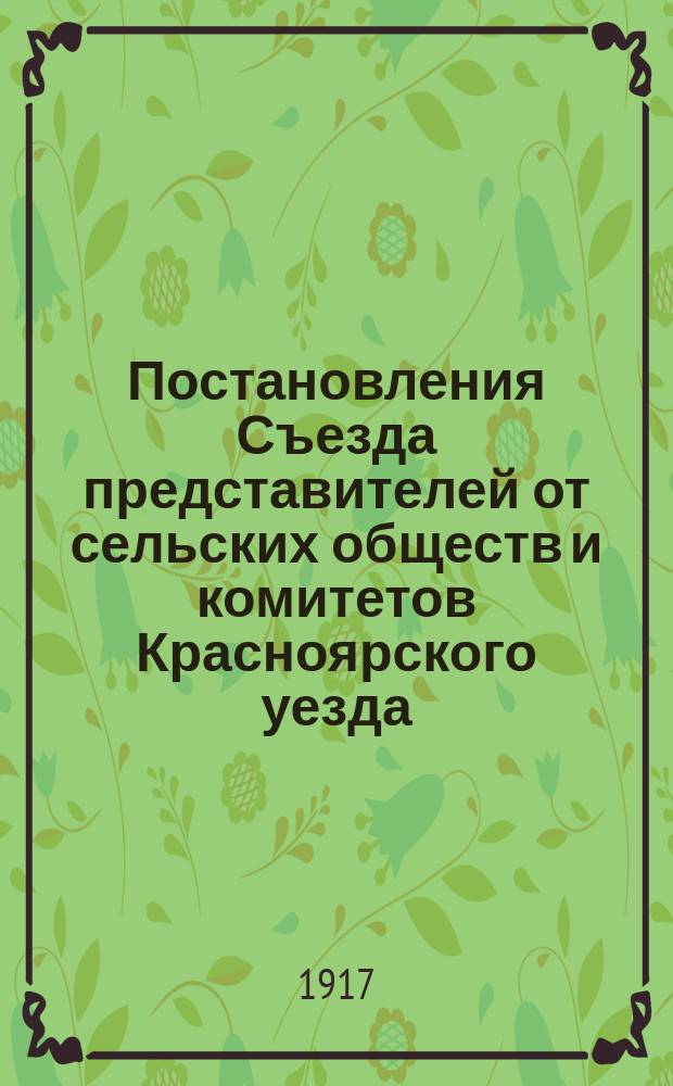 Постановления Съезда представителей от сельских обществ и комитетов Красноярского уезда, Енис. губ. (7-10 апр. 1917 г.)
