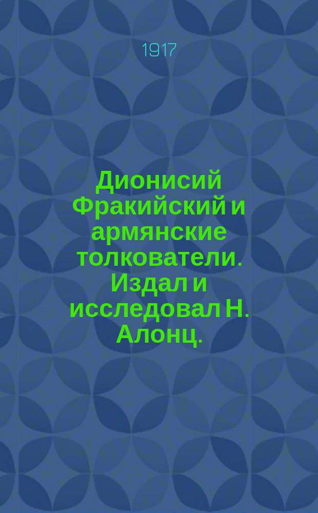 Дионисий Фракийский и армянские толкователи. Издал и исследовал Н. Алонц. (Bibliotheca Armeno-georgica. IV). Петроград, 1915 лл. [8]+CXCIII+[8]+307 : Рец.