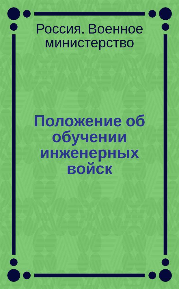 Положение об обучении инженерных войск : Проект : Высочайшие утв. 12 янв. 1914 г. : Общие положения и ч. 1-