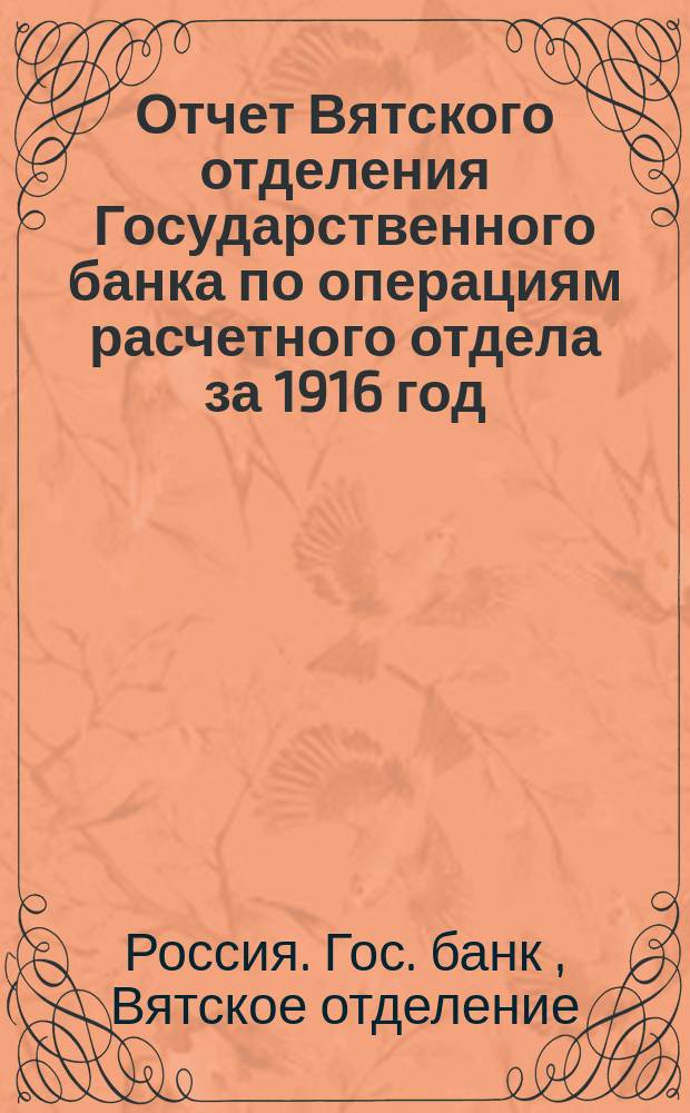 Отчет Вятского отделения Государственного банка по операциям расчетного отдела за 1916 год : Год 1-й