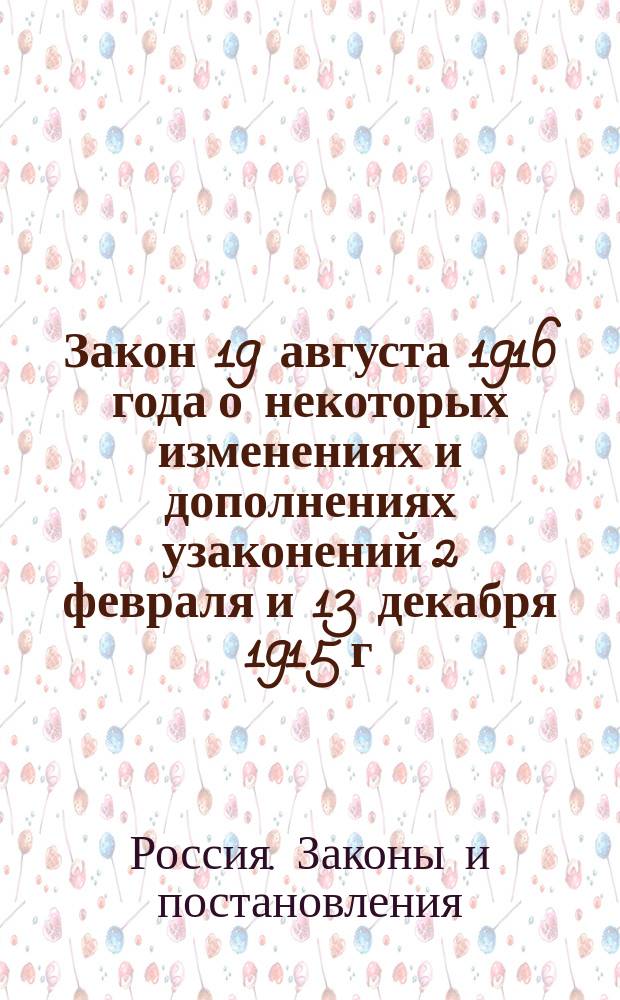 Закон 19 августа 1916 года о некоторых изменениях и дополнениях узаконений 2 февраля и 13 декабря 1915 г. о мерах к сокращению иностранного землевладения и землепользования в Государстве Российском (Собрание узаконений и распоряжений правительства от 1 сентября 1916 г. № 233. ст. 1869) с изменениями и дополнениями, внесенными в закон 19 августа законом 25 октября 1916 г. (Собрание узакон. и распоряж. правительства 30 октября 1916 г. № 233, ст. 2406)