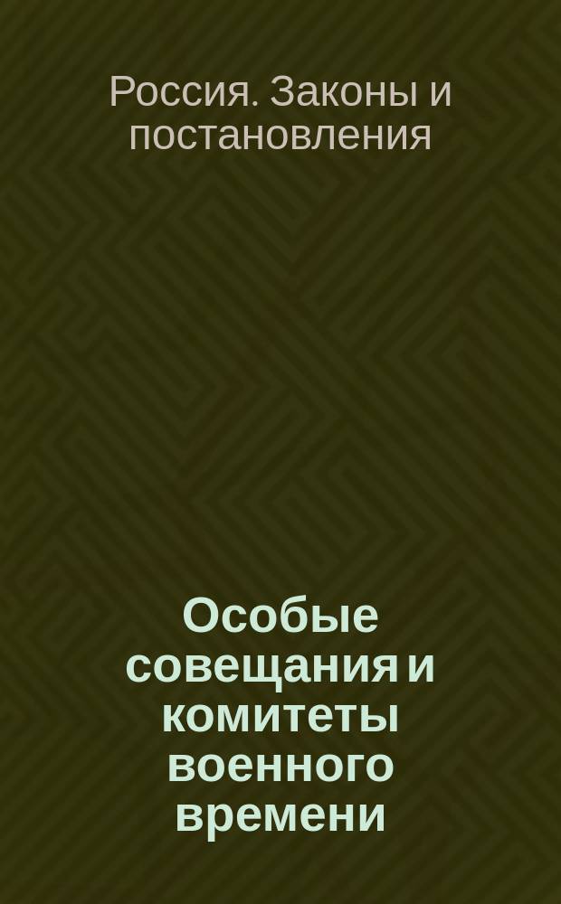 Особые совещания и комитеты военного времени : Свод законов и состоявшихся в порядке ст. 87 осн. зак. постановлений : Сост. в Гос. канцелярии