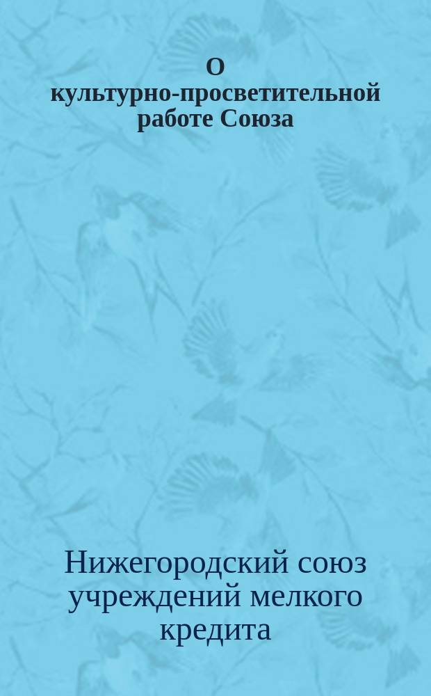 О культурно-просветительной работе Союза : Доклад Правл. Союза 11 Собранию уполномоченных от союзных т-в 3-4 янв. 1917 г
