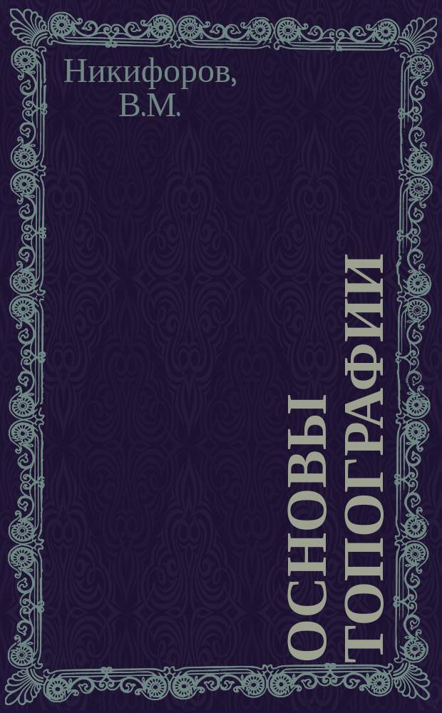 ... Основы топографии : Лекции, чит. авт. на Курсах мл. техн. и ст. десятников Воен.-строит. отд. Ком. воен.-техн. помощи по прогр. и учеб. плану, одобр. М-вом нар. прос