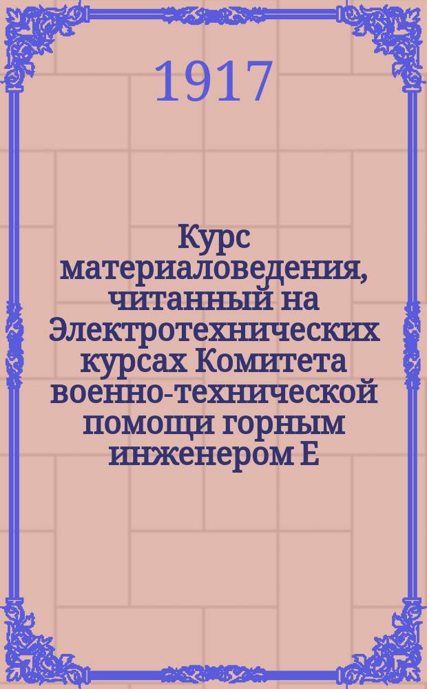Курс материаловедения, читанный на Электротехнических курсах Комитета военно-технической помощи горным инженером Е.П. Николаевым