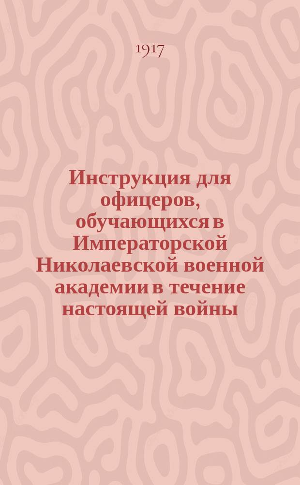 Инструкция для офицеров, обучающихся в Императорской Николаевской военной академии в течение настоящей войны