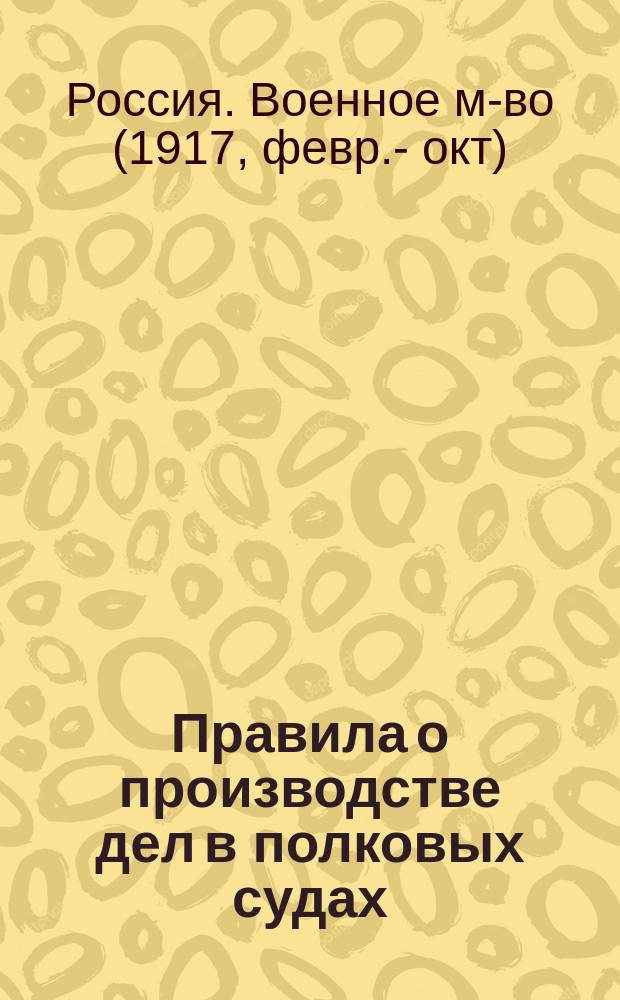 Правила о производстве дел в полковых судах : (Приказ по Воен. ведомству за № 344)